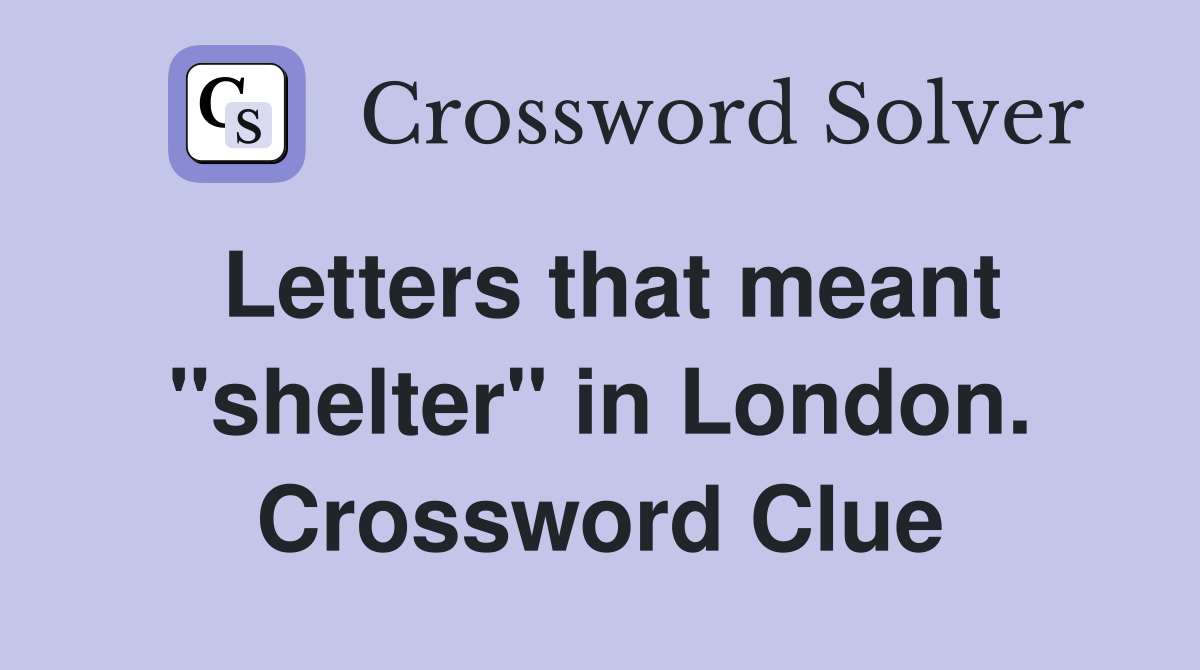 Letters that meant "shelter" in London. Crossword Clue