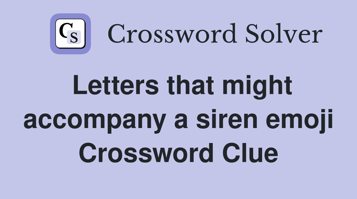 Letters that might accompany a siren emoji Crossword Clue