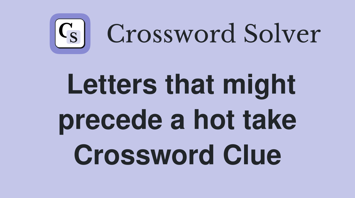 Letters that might precede a hot take Crossword Clue