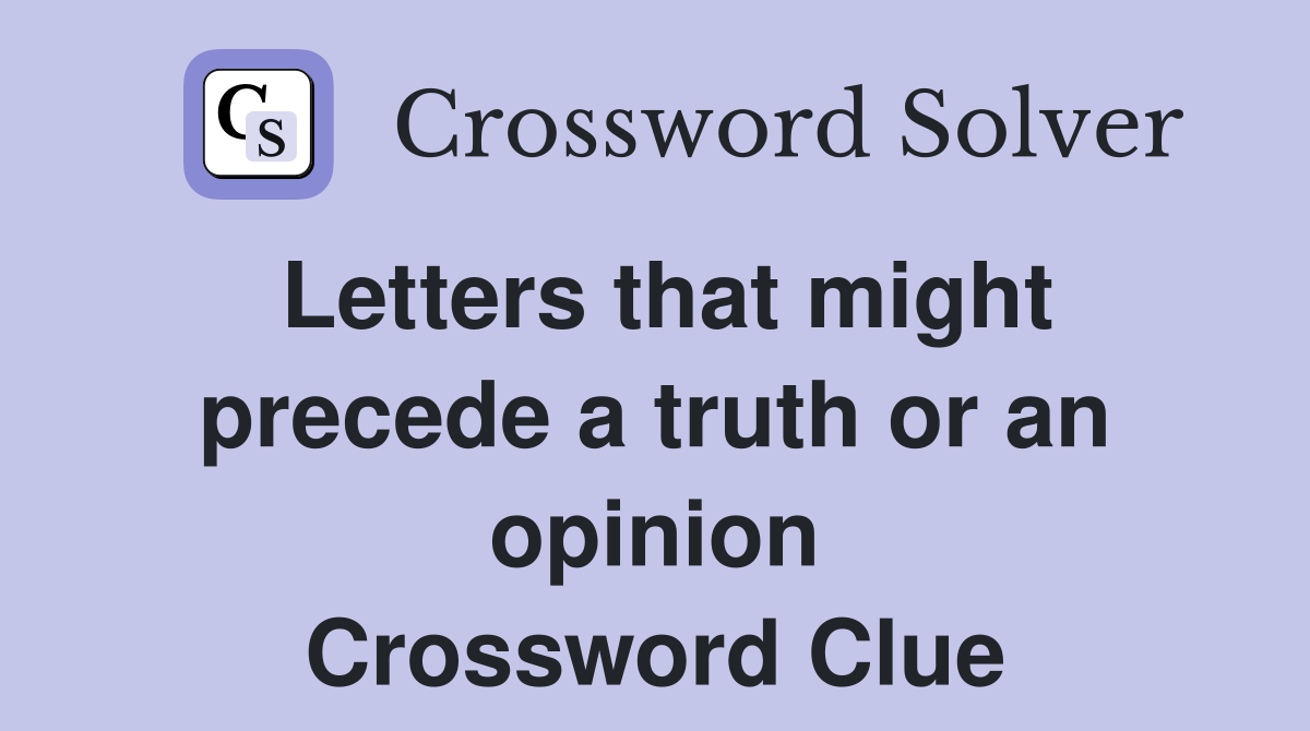 Letters that might precede a truth or an opinion Crossword Clue