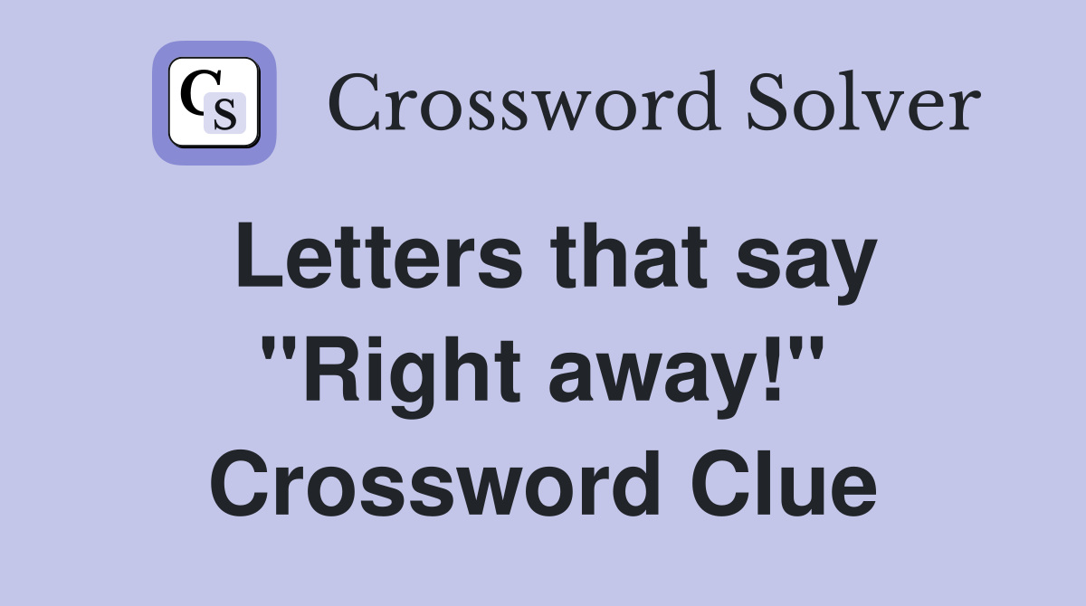 Letters that say "Right away!" Crossword Clue