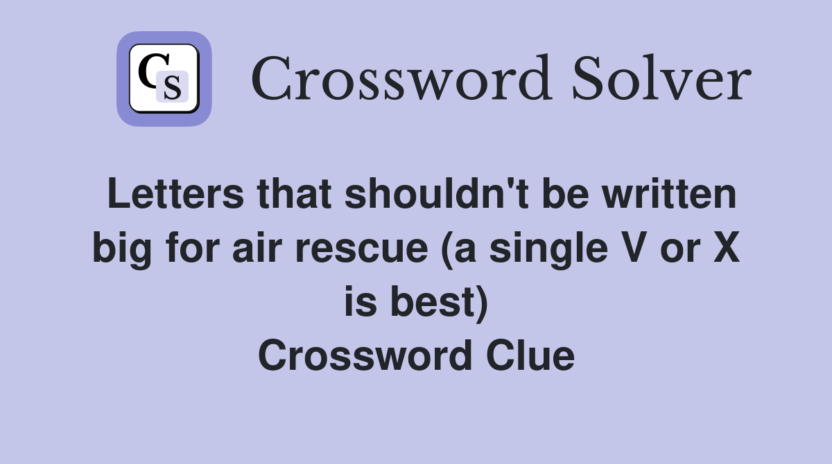 Letters that shouldn't be written big for air rescue (a single V or X is best) Crossword Clue