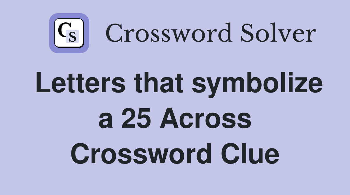 Letters that symbolize a 25 Across Crossword Clue