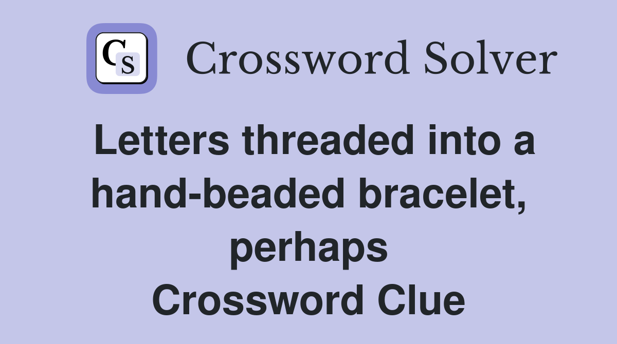 Letters threaded into a hand-beaded bracelet, perhaps Crossword Clue