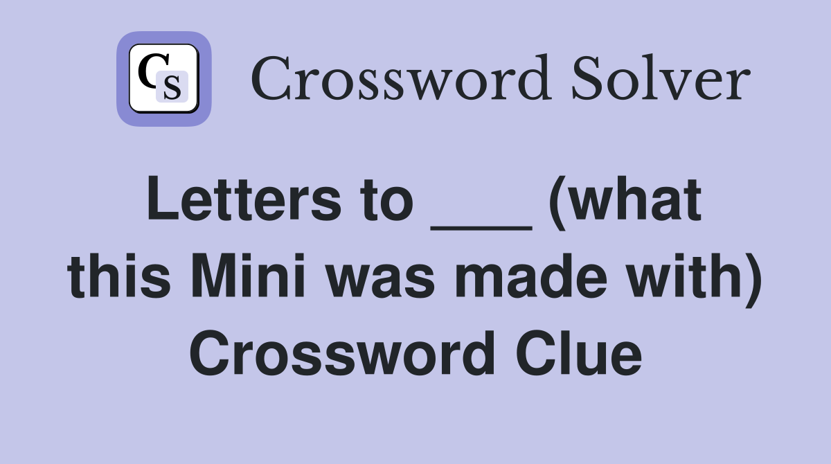 Letters to ___ (what this Mini was made with) Crossword Clue