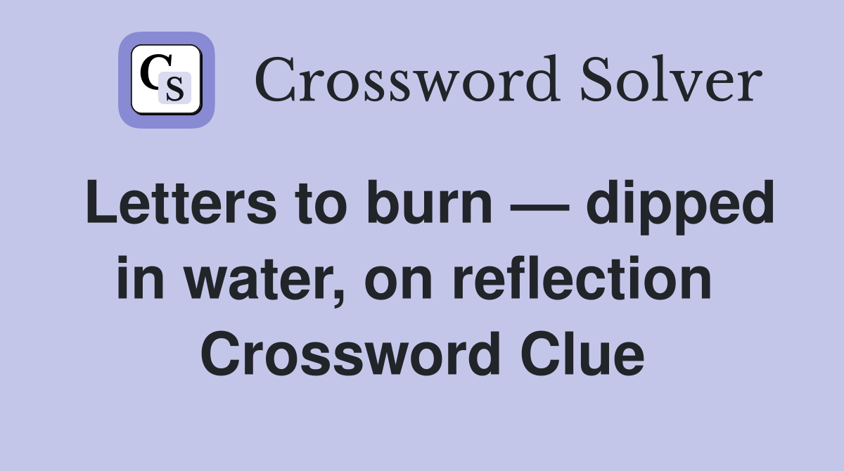 Letters to burn — dipped in water, on reflection  Crossword Clue