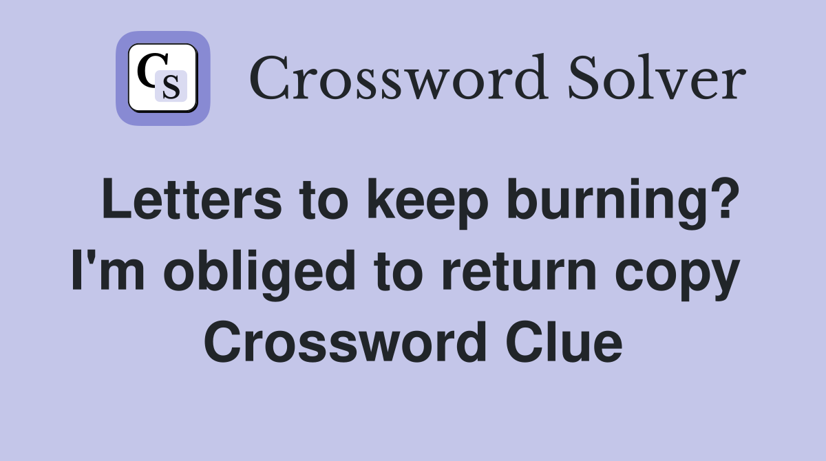 Letters to keep burning? I'm obliged to return copy  Crossword Clue