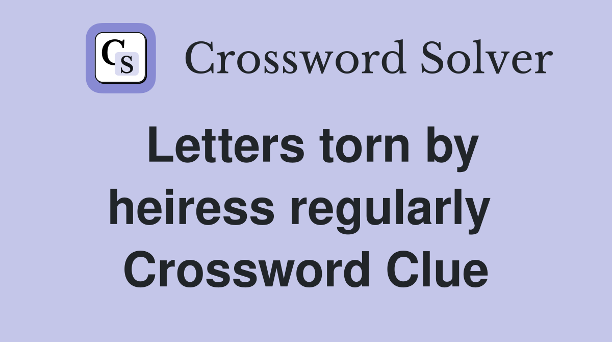 Letters torn by heiress regularly  Crossword Clue