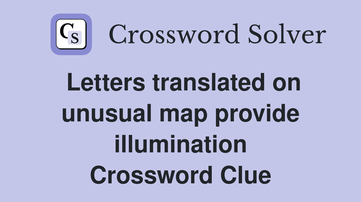 Letters translated on unusual map provide illumination Crossword Clue