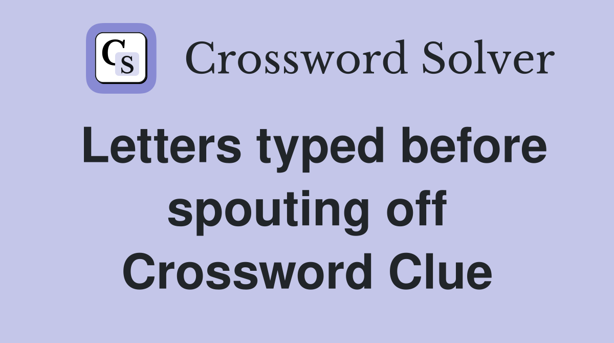 Letters typed before spouting off Crossword Clue