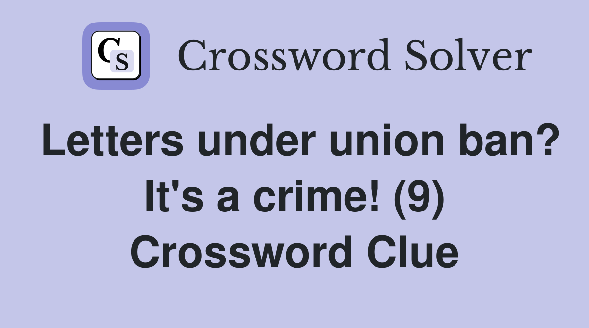 Letters under union ban? It's a crime! (9) Crossword Clue