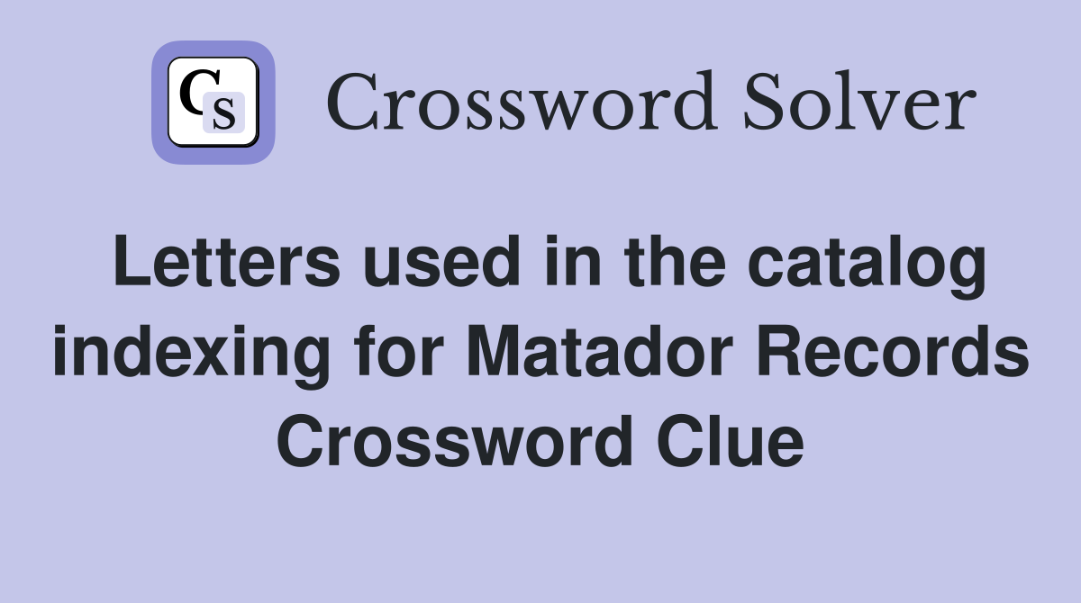 Letters used in the catalog indexing for Matador Records Crossword Clue