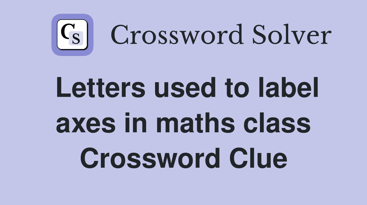 Letters used to label axes in maths class Crossword Clue
