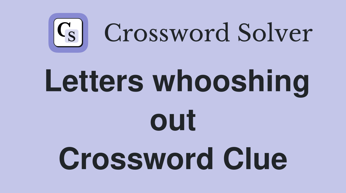 Letters whooshing out Crossword Clue