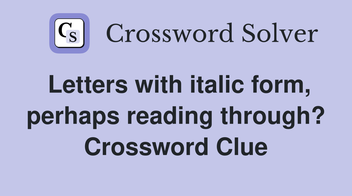 Letters with italic form, perhaps reading through? Crossword Clue