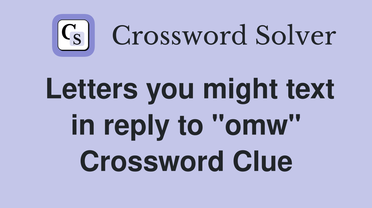 Letters you might text in reply to "omw" Crossword Clue