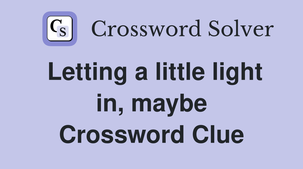 Letting a little light in, maybe Crossword Clue