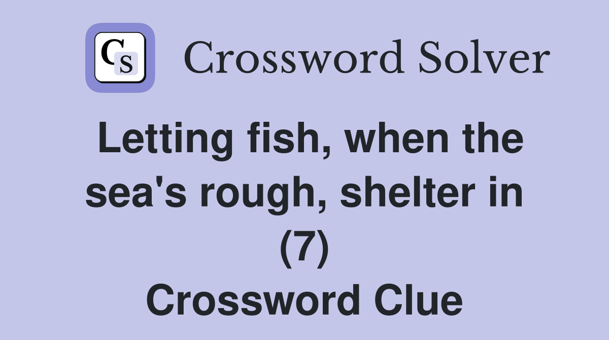 Letting fish, when the sea's rough, shelter in (7) Crossword Clue