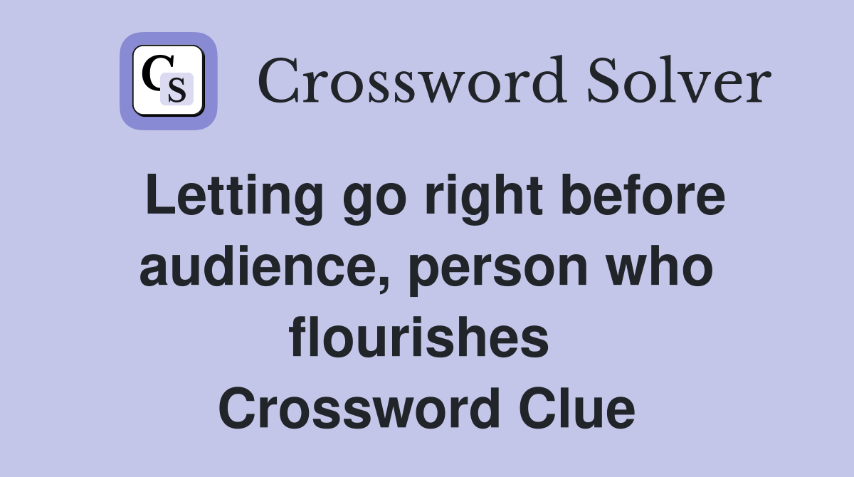 Letting go right before audience, person who flourishes  Crossword Clue