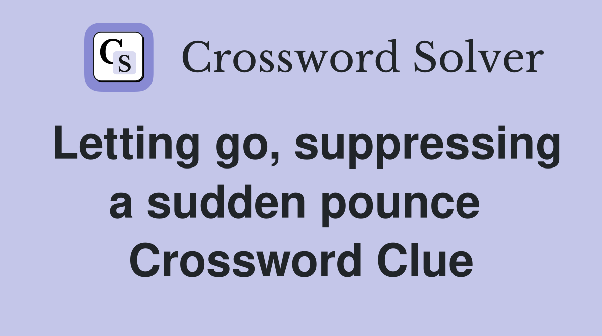 Letting go, suppressing a sudden pounce  Crossword Clue