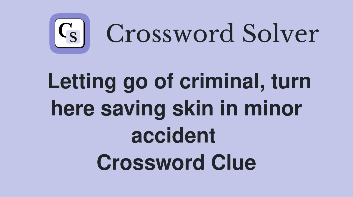 Letting go of criminal, turn here saving skin in minor accident  Crossword Clue