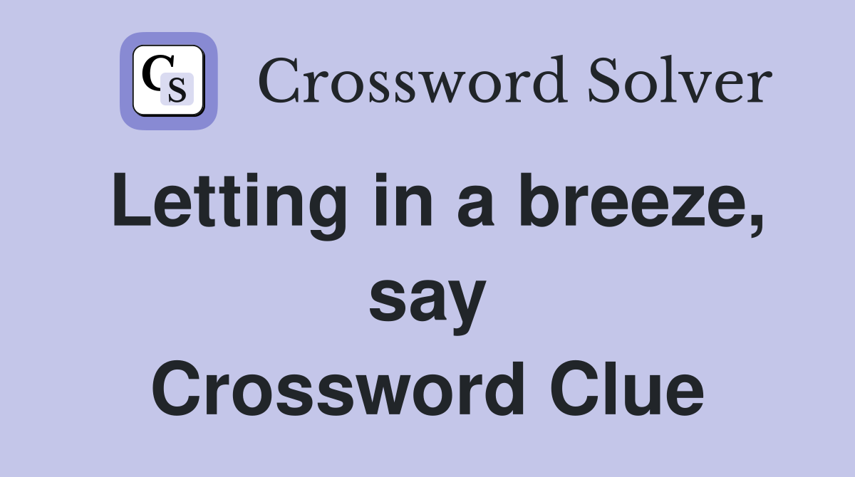 Letting in a breeze, say Crossword Clue
