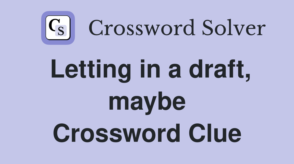 Letting in a draft, maybe Crossword Clue