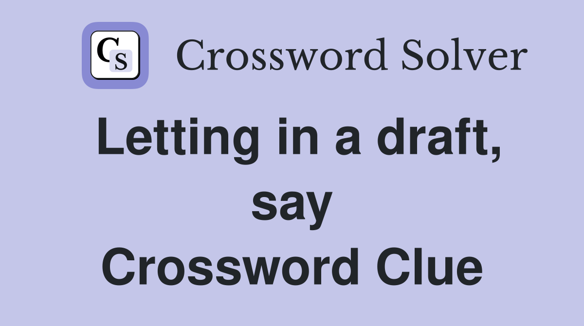 Letting in a draft, say Crossword Clue