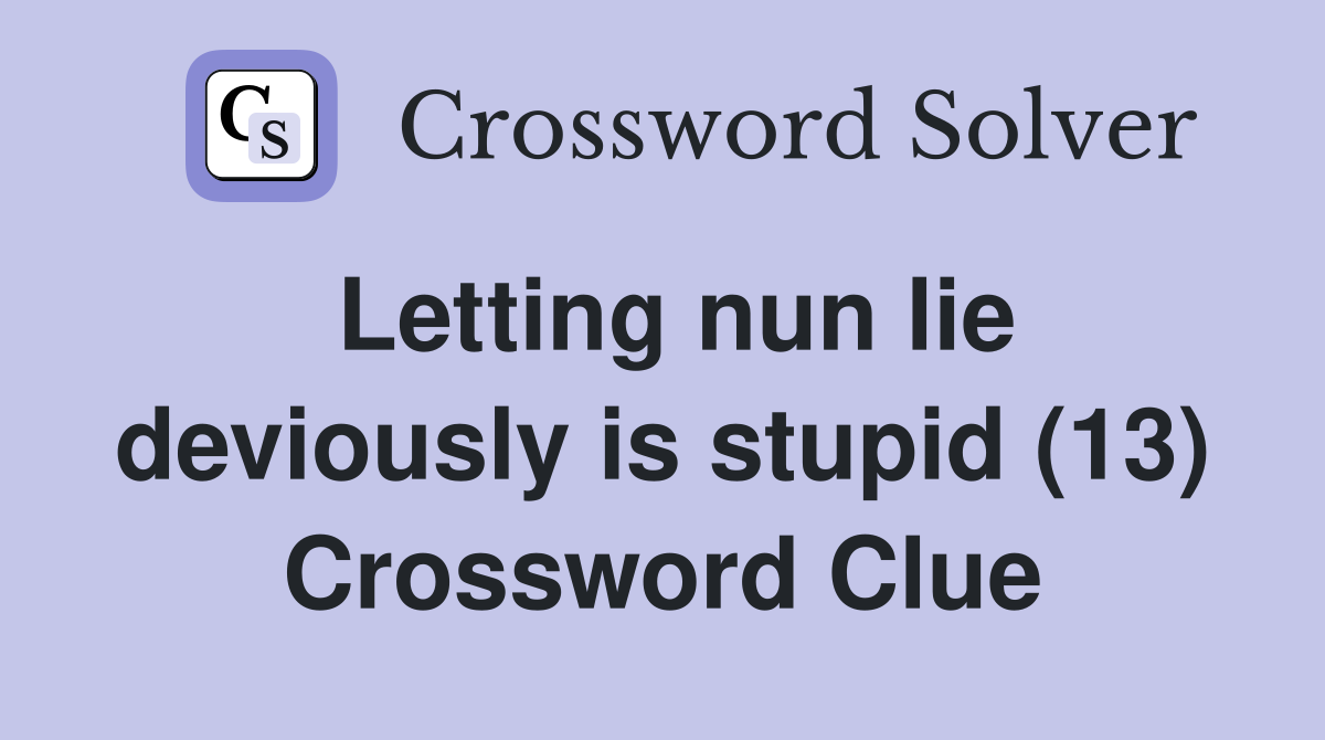 Letting nun lie deviously is stupid (13) Crossword Clue