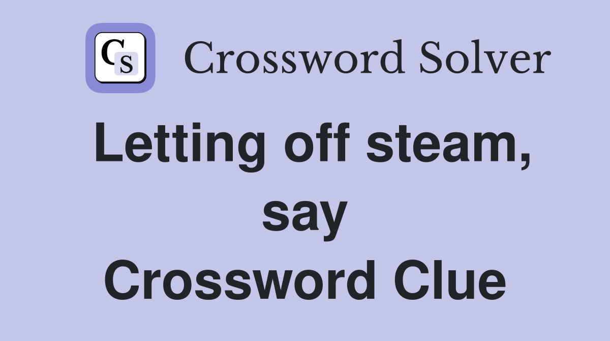 Letting off steam, say Crossword Clue