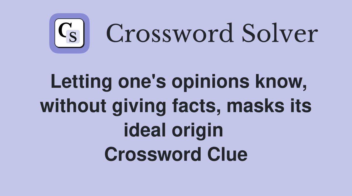 Letting one's opinions know, without giving facts, masks its ideal origin  Crossword Clue