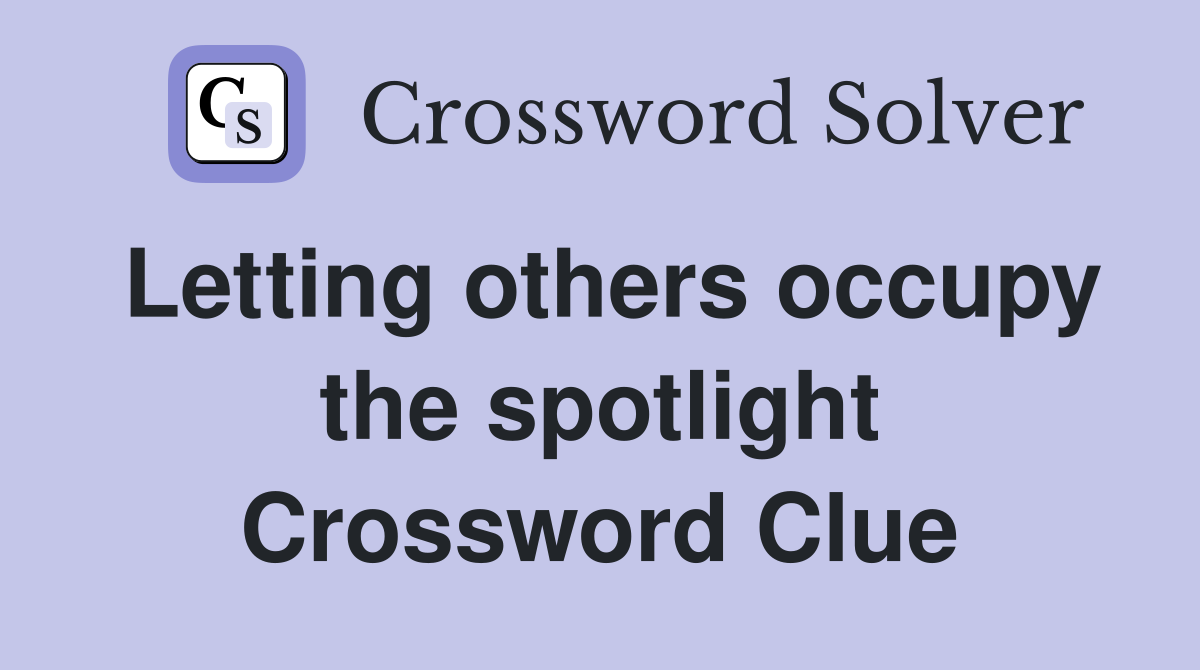 Letting others occupy the spotlight Crossword Clue