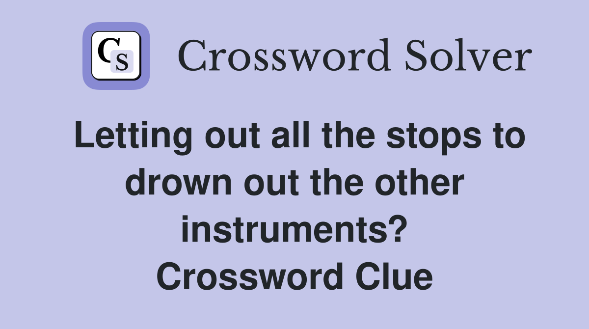 Letting out all the stops to drown out the other instruments? Crossword Clue