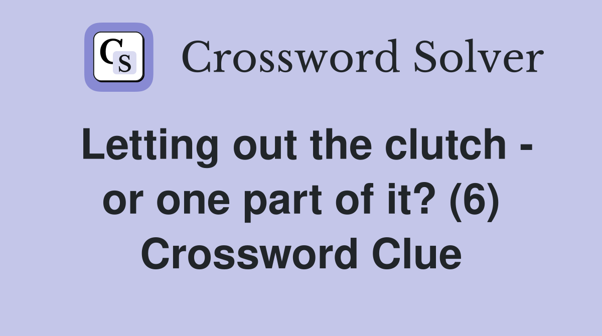 Letting out the clutch - or one part of it? (6) Crossword Clue
