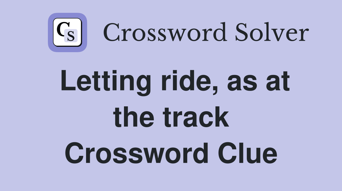 Letting ride, as at the track Crossword Clue