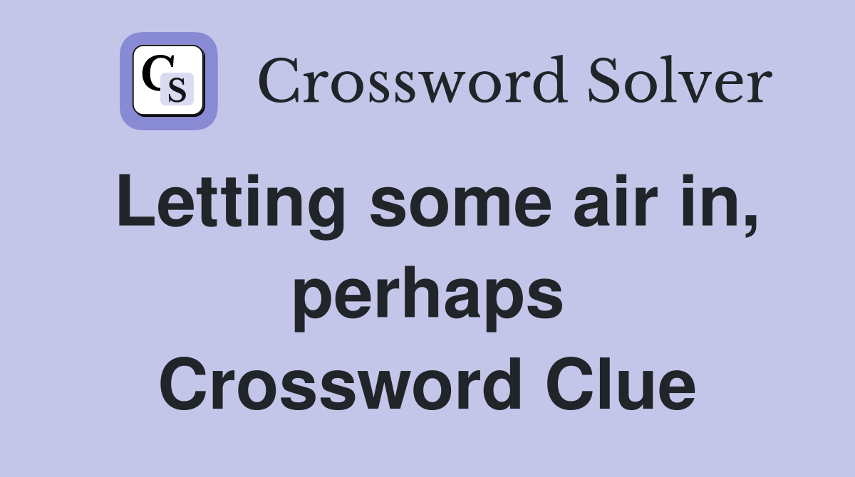 Letting some air in, perhaps Crossword Clue