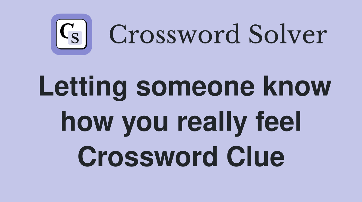 Letting someone know how you really feel Crossword Clue