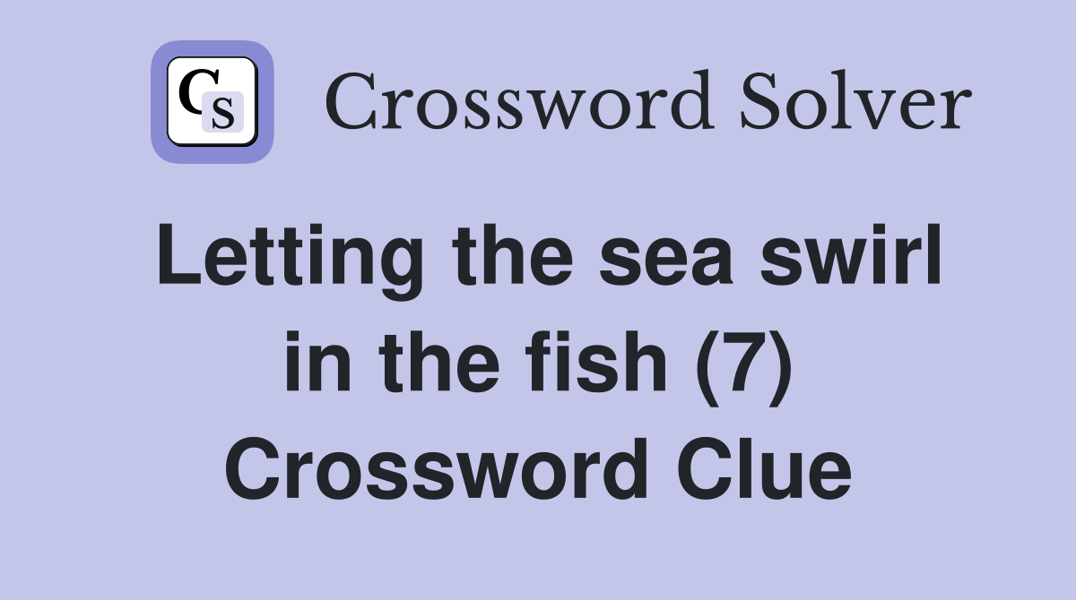 Letting the sea swirl in the fish (7) Crossword Clue