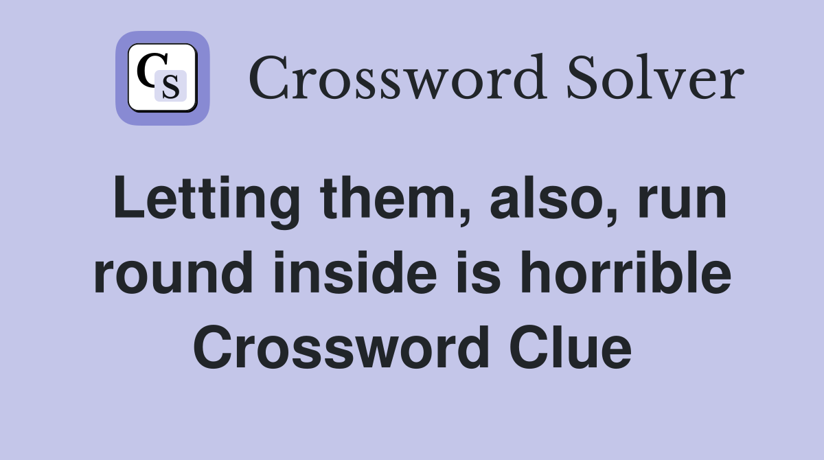 Letting them, also, run round inside is horrible Crossword Clue