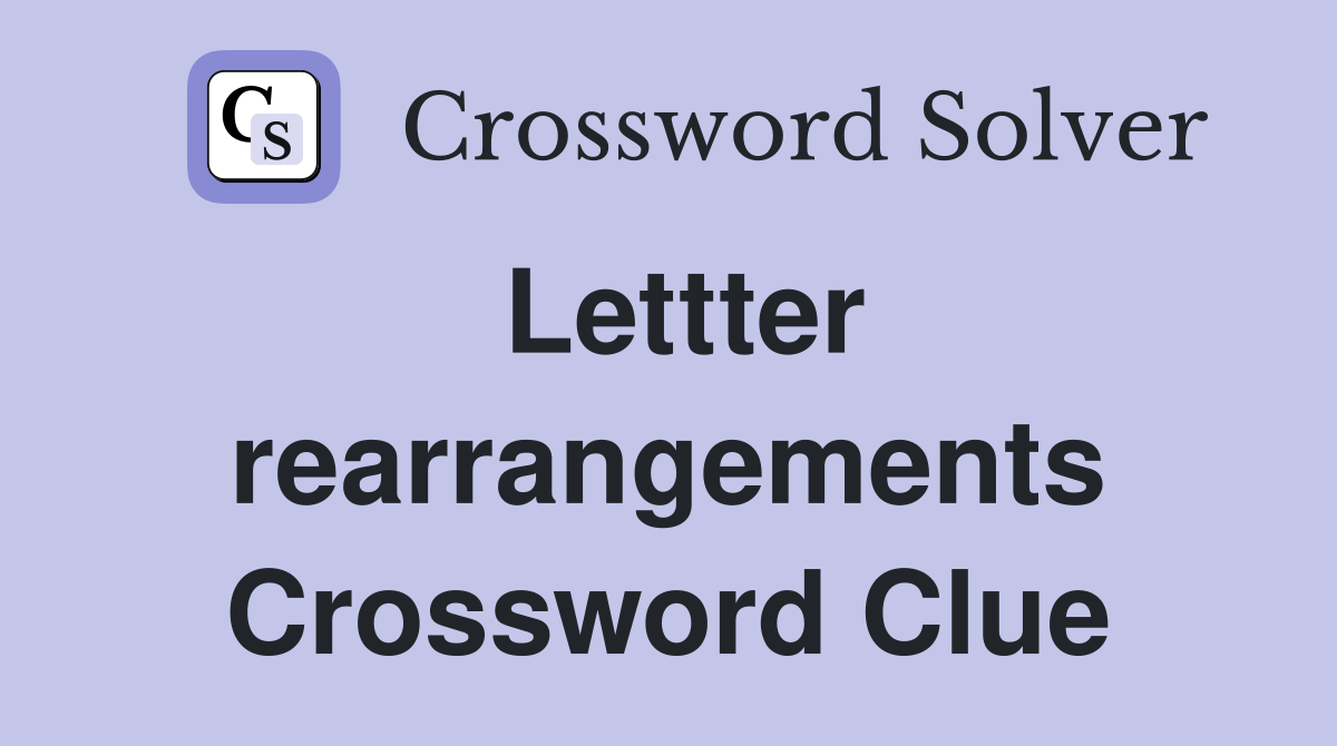 Lettter rearrangements Crossword Clue