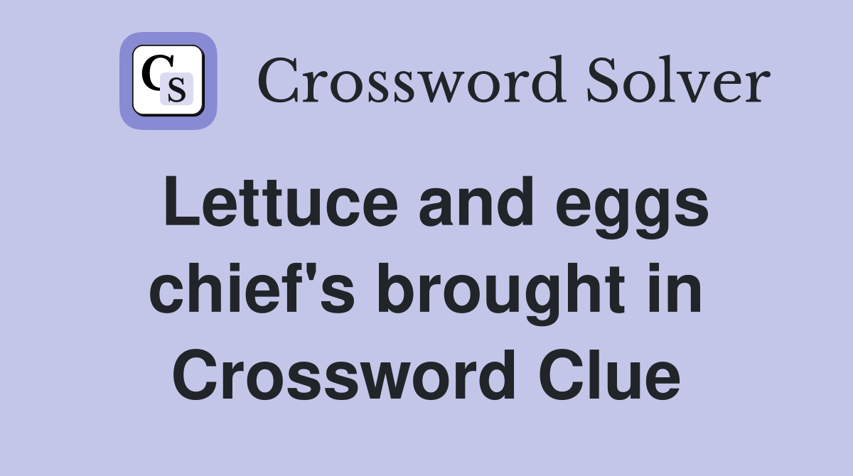 Lettuce and eggs chief's brought in Crossword Clue