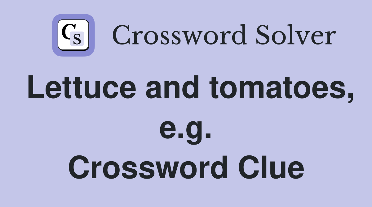 Lettuce and tomatoes, e.g. Crossword Clue