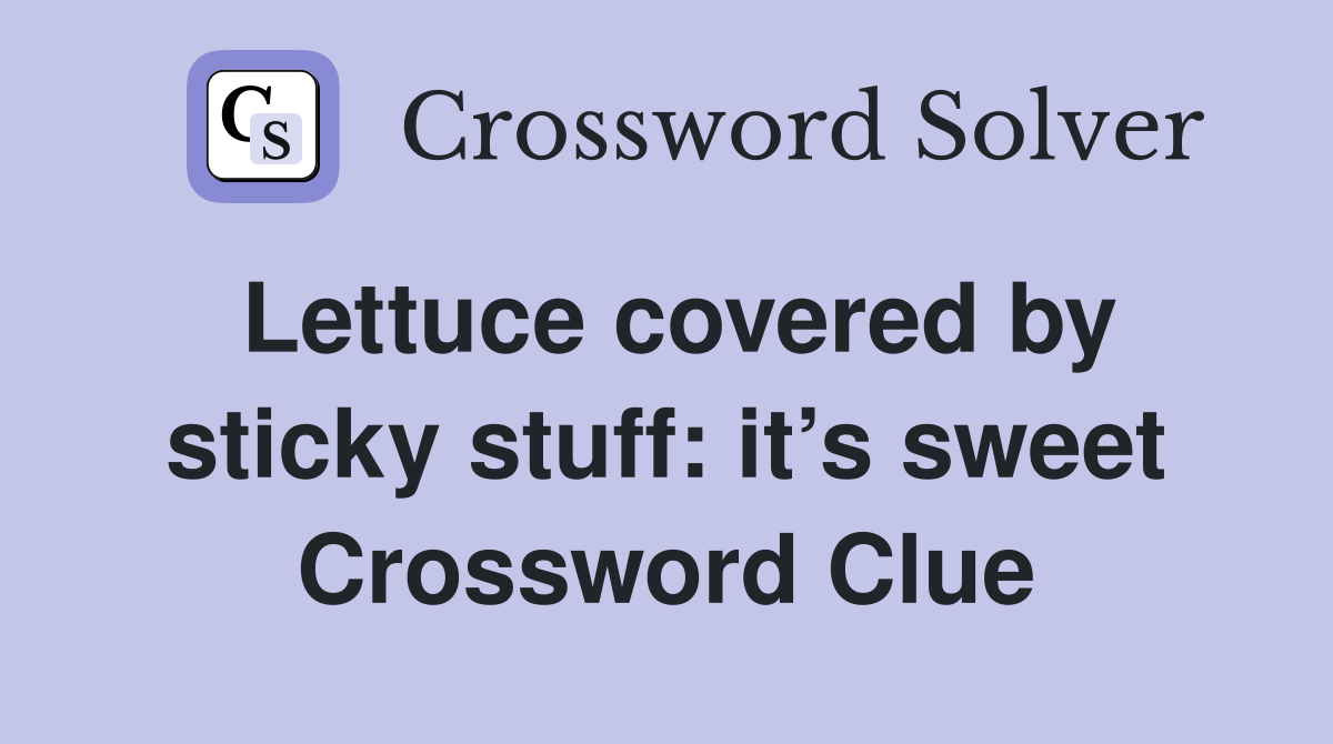 Lettuce covered by sticky stuff: it’s sweet Crossword Clue