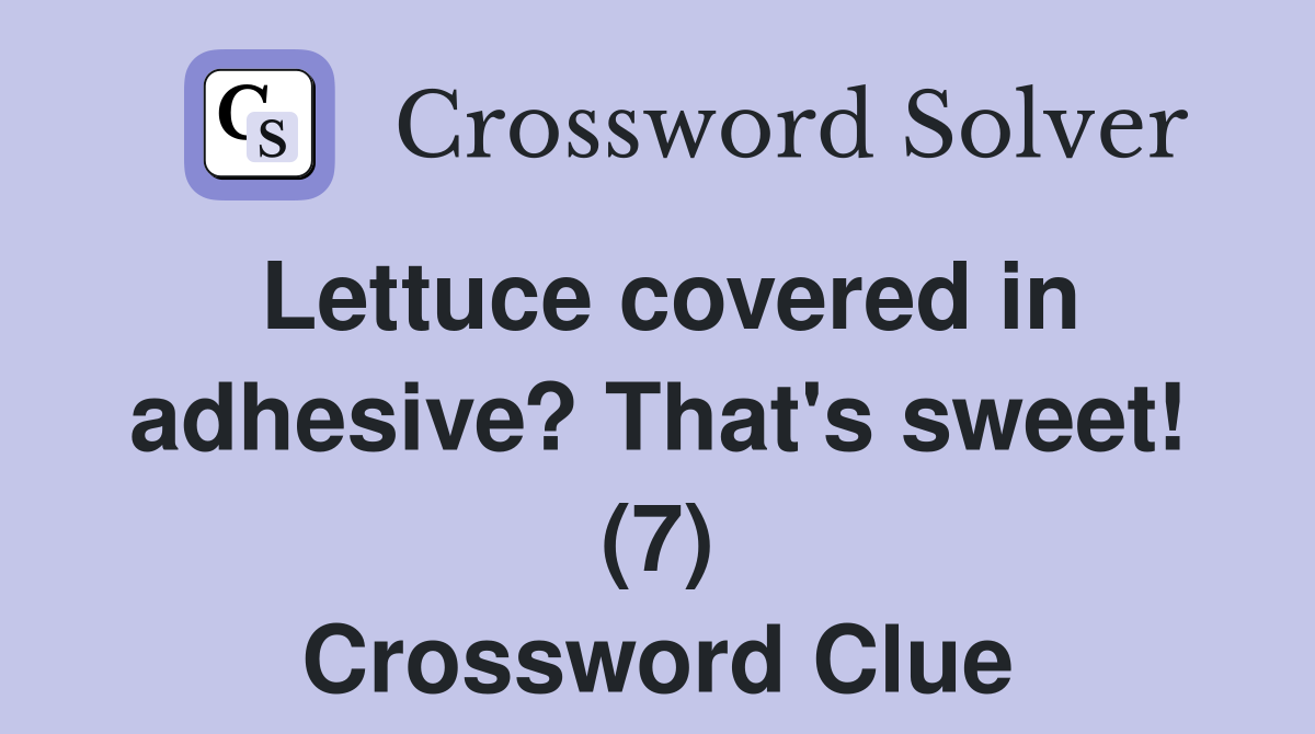 Lettuce covered in adhesive? That's sweet! (7) Crossword Clue