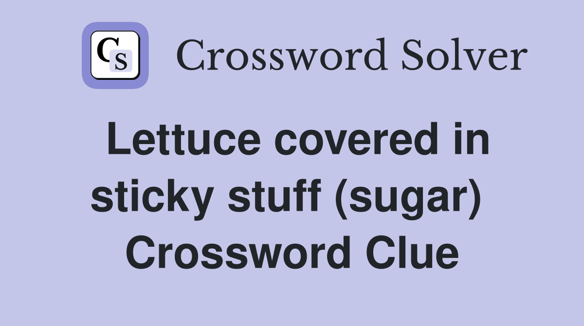 Lettuce covered in sticky stuff (sugar)  Crossword Clue