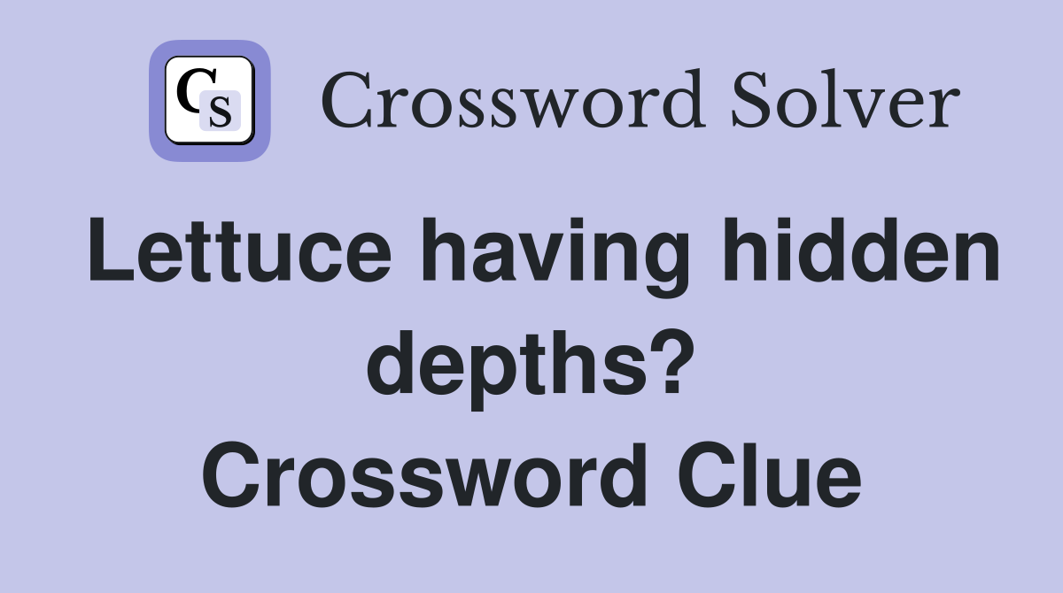 Lettuce having hidden depths? Crossword Clue