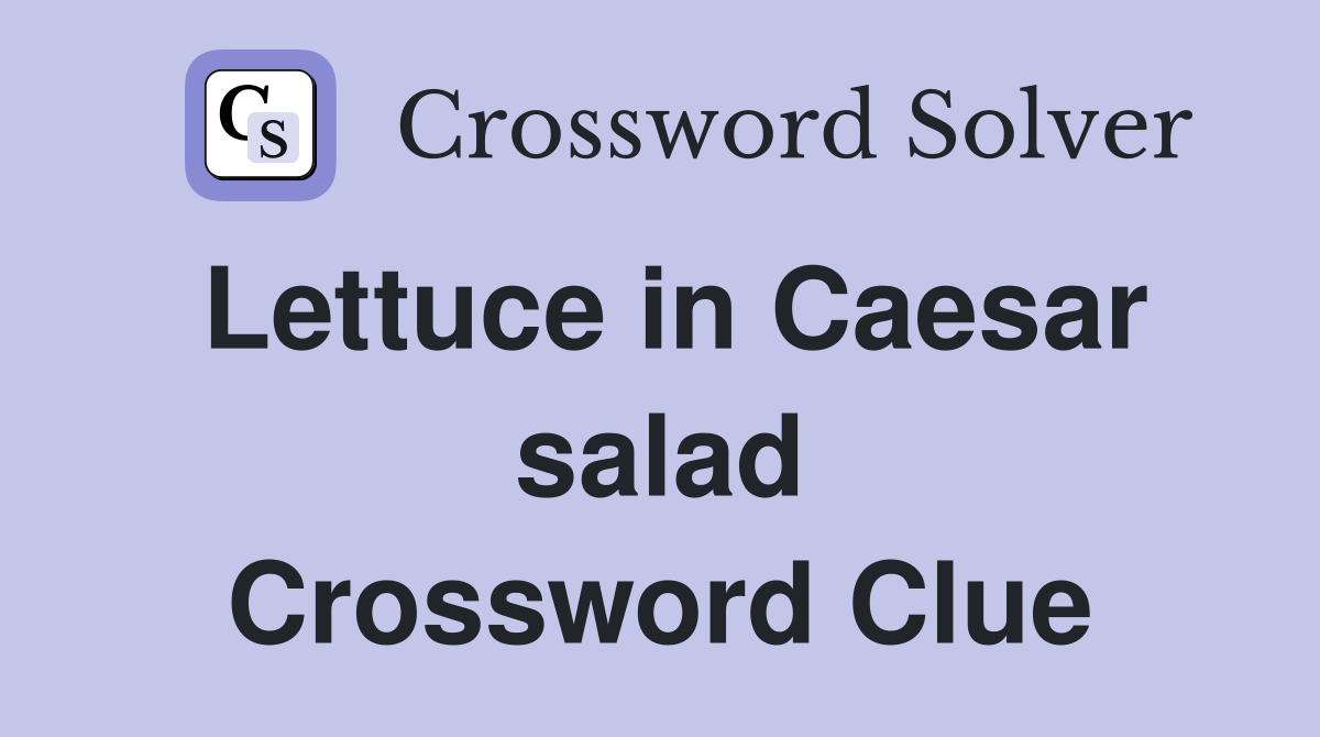 Lettuce in Caesar salad Crossword Clue