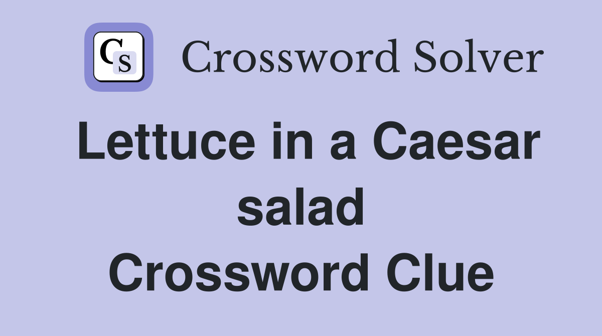 Lettuce in a Caesar salad Crossword Clue