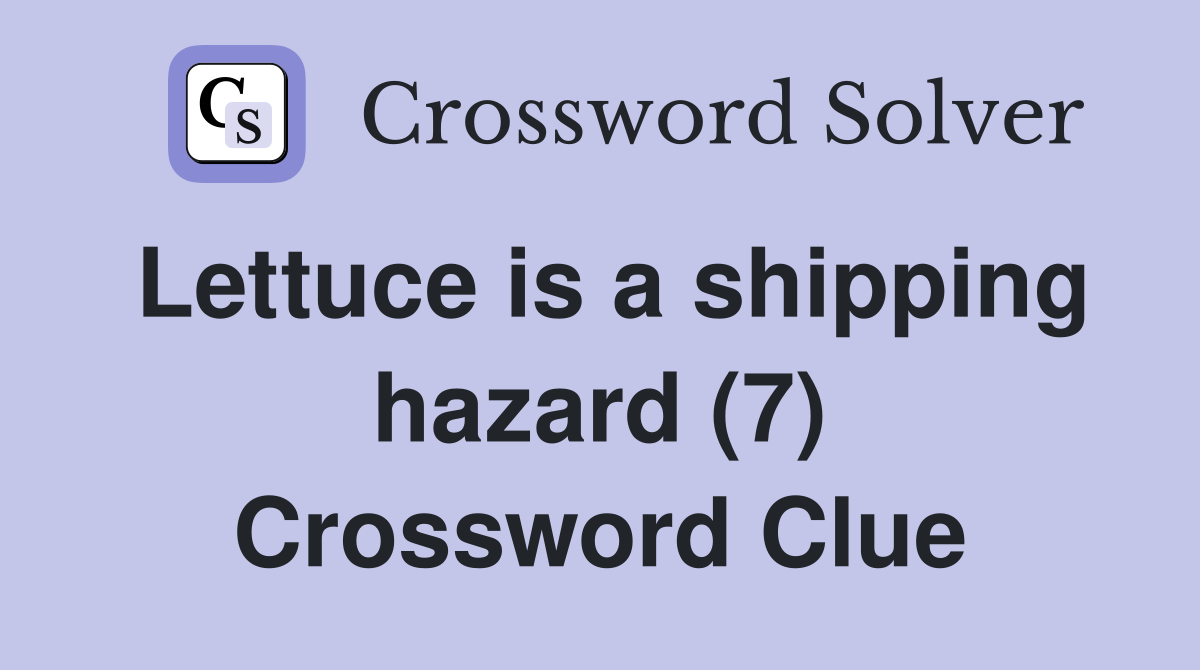 Lettuce is a shipping hazard (7) Crossword Clue