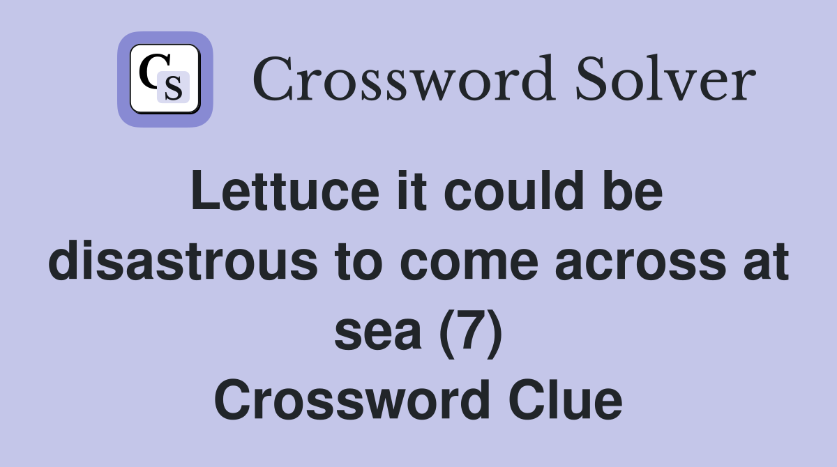 Lettuce it could be disastrous to come across at sea (7) Crossword Clue